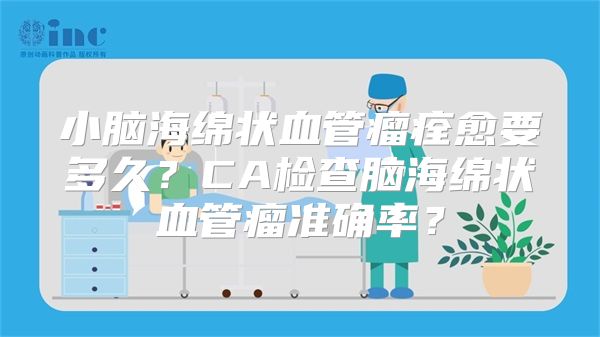 小脑海绵状血管瘤痊愈要多久？CA检查脑海绵状血管瘤准确率？