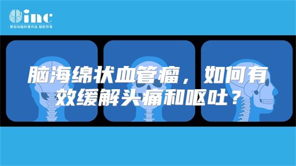 脑海绵状血管瘤，如何有效缓解头痛和呕吐？