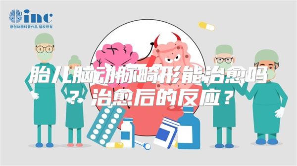 胎儿脑动脉畸形能治愈吗？治愈后的反应？