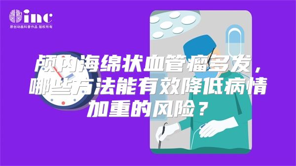 颅内海绵状血管瘤多发，哪些方法能有效降低病情加重的风险？