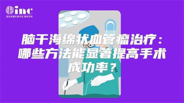 脑干海绵状血管瘤治疗：哪些方法能显著提高手术成功率？