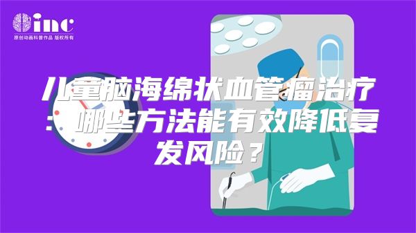 儿童脑海绵状血管瘤治疗：哪些方法能有效降低复发风险？