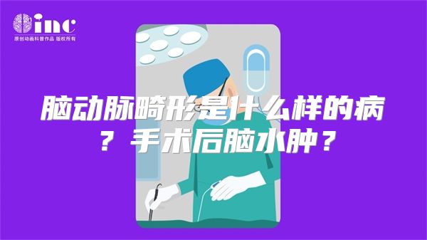 脑动脉畸形是什么样的病？手术后脑水肿？