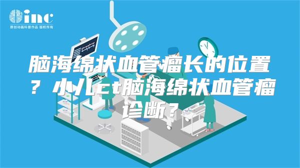 脑海绵状血管瘤长的位置？小儿ct脑海绵状血管瘤诊断？