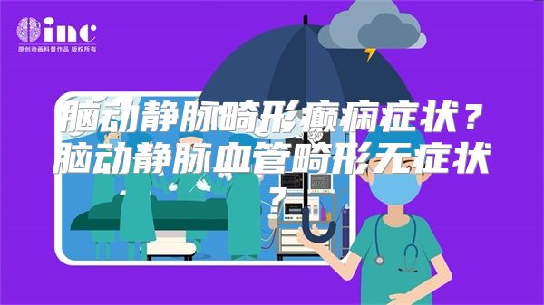 脑动静脉畸形癫痫症状？脑动静脉血管畸形无症状？