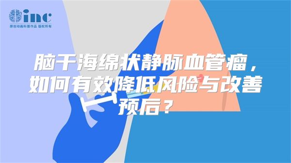 脑干海绵状静脉血管瘤，如何有效降低风险与改善预后？