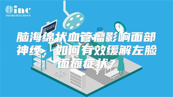 脑海绵状血管瘤影响面部神经，如何有效缓解左脸面瘫症状？