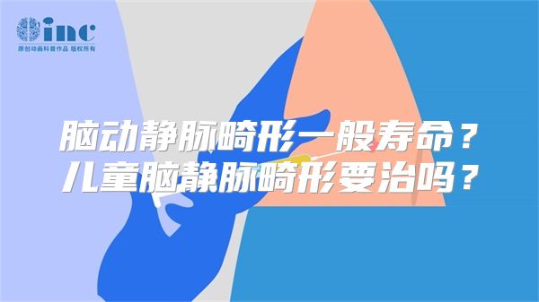 脑动静脉畸形一般寿命？儿童脑静脉畸形要治吗？