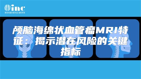 颅脑海绵状血管瘤MRI特征：揭示潜在风险的关键指标