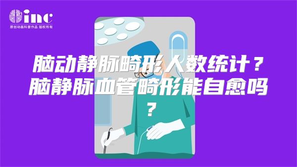 脑动静脉畸形人数统计？脑静脉血管畸形能自愈吗？