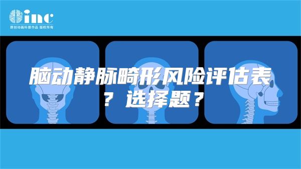 脑动静脉畸形风险评估表？选择题？