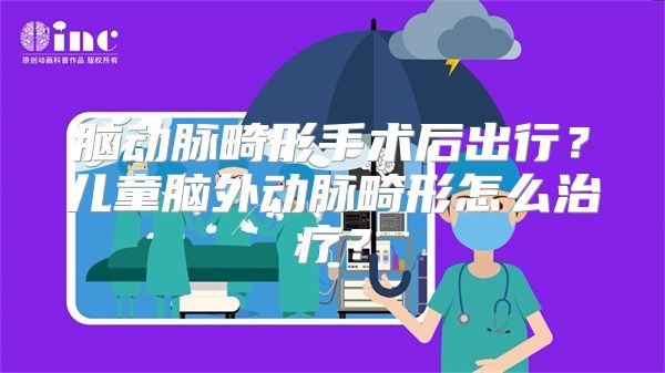 脑动脉畸形手术后出行？儿童脑外动脉畸形怎么治疗？