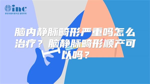 脑内静脉畸形严重吗怎么治疗？脑静脉畸形顺产可以吗？