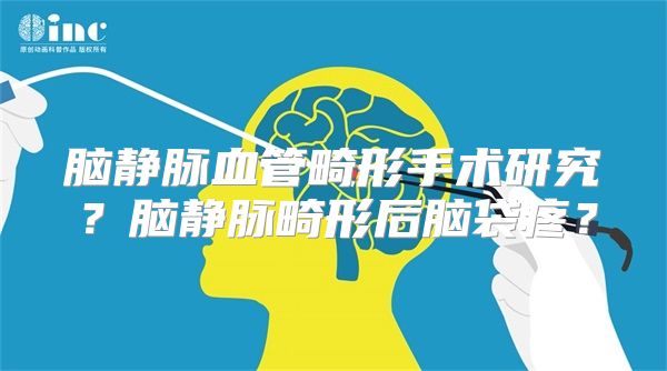 脑静脉血管畸形手术研究？脑静脉畸形后脑袋疼？