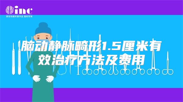 脑动静脉畸形1.5厘米有效治疗方法及费用