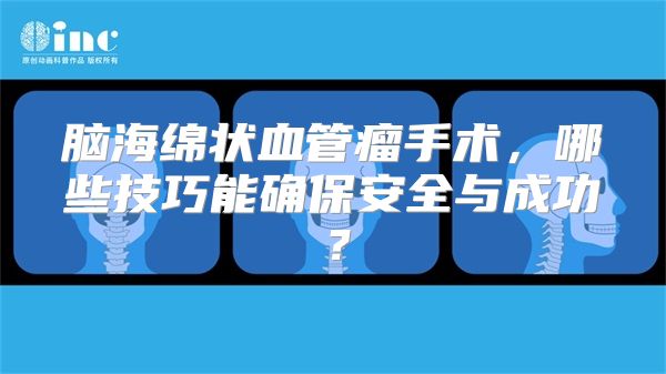 脑海绵状血管瘤手术，哪些技巧能确保安全与成功？