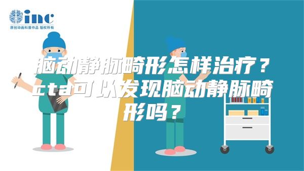 脑动静脉畸形怎样治疗？cta可以发现脑动静脉畸形吗？