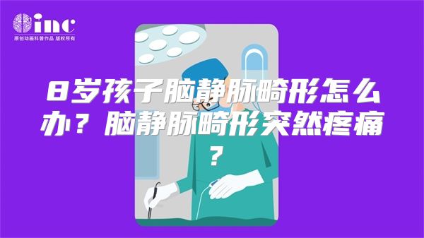 8岁孩子脑静脉畸形怎么办？脑静脉畸形突然疼痛？