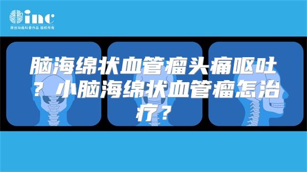 脑海绵状血管瘤头痛呕吐？小脑海绵状血管瘤怎治疗？