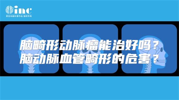 脑畸形动脉瘤能治好吗？脑动脉血管畸形的危害？