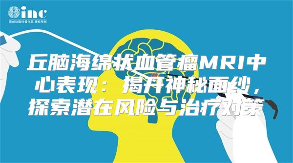 丘脑海绵状血管瘤MRI中心表现：揭开神秘面纱，探索潜在风险与治疗对策