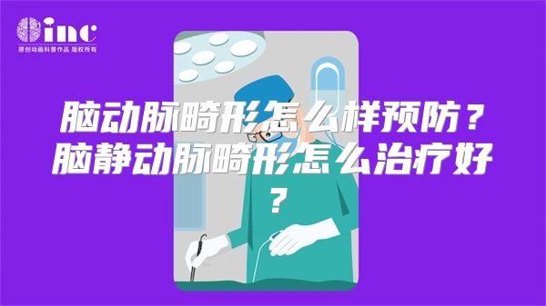 脑动脉畸形怎么样预防？脑静动脉畸形怎么治疗好？