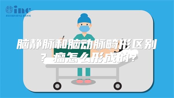 脑静脉和脑动脉畸形区别？瘤怎么形成的？