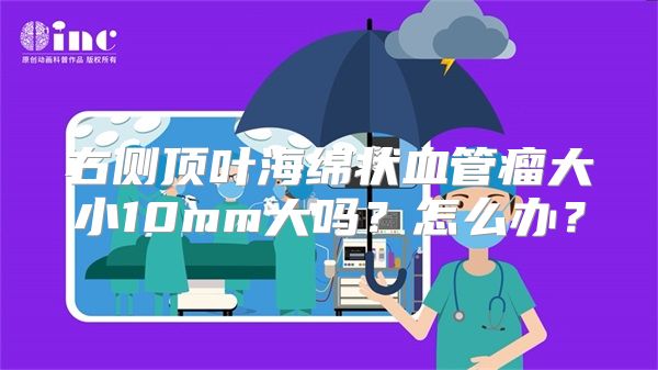 右侧顶叶海绵状血管瘤大小10mm大吗？怎么办？