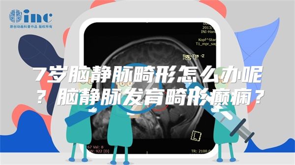 7岁脑静脉畸形怎么办呢？脑静脉发育畸形癫痫？