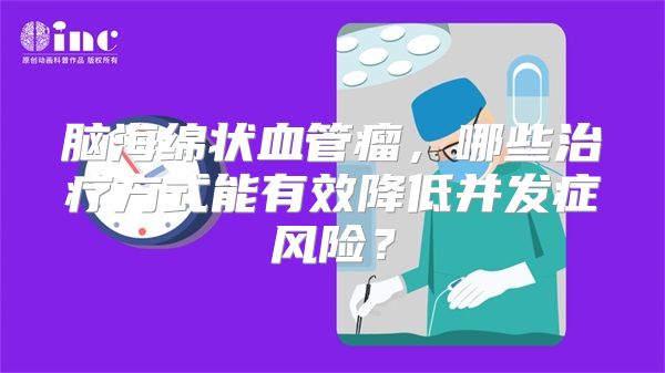 脑海绵状血管瘤，哪些治疗方式能有效降低并发症风险？