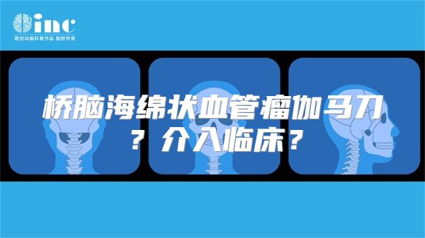 桥脑海绵状血管瘤伽马刀？介入临床？