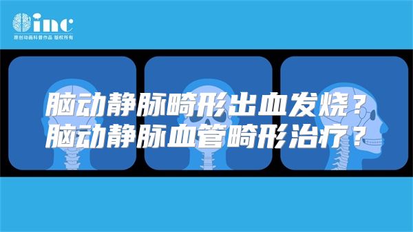 脑动静脉畸形出血发烧？脑动静脉血管畸形治疗？