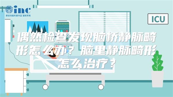 偶然检查发现脑桥静脉畸形怎么办？脑里静脉畸形怎么治疗？