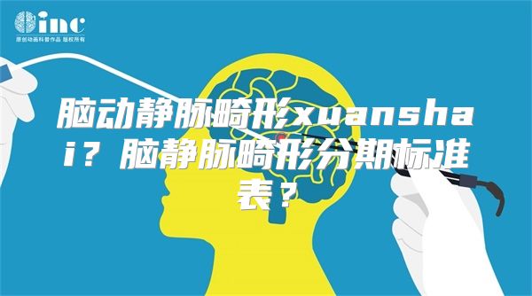 脑动静脉畸形xuanshai？脑静脉畸形分期标准表？