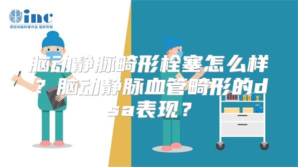 脑动静脉畸形栓塞怎么样？脑动静脉血管畸形的dsa表现？