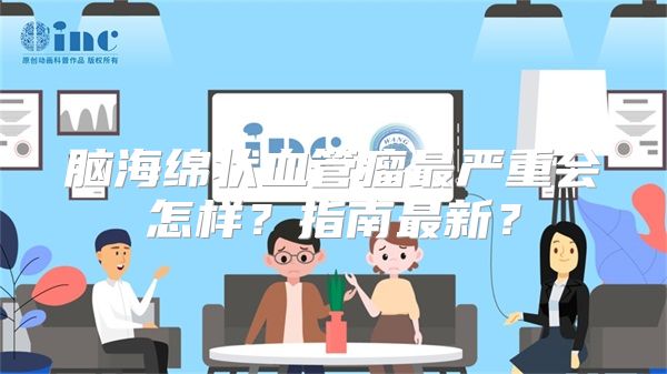 脑海绵状血管瘤最严重会怎样？指南最新？