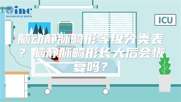 脑动静脉畸形等级分类表？脑静脉畸形长大后会恢复吗？