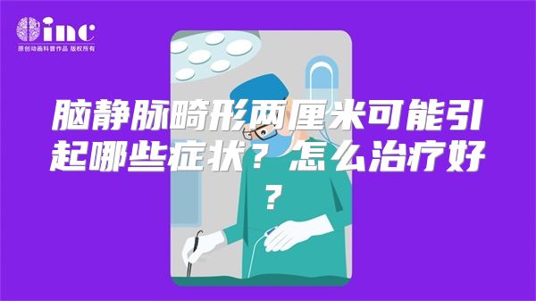 脑静脉畸形两厘米可能引起哪些症状？怎么治疗好？