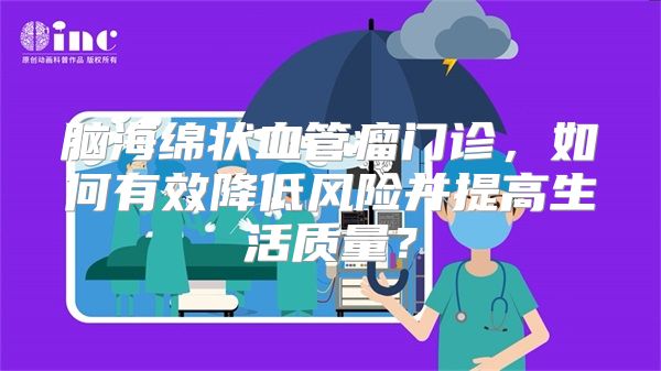 脑海绵状血管瘤门诊，如何有效降低风险并提高生活质量？