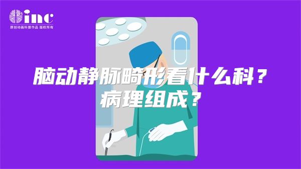 脑动静脉畸形看什么科？病理组成？