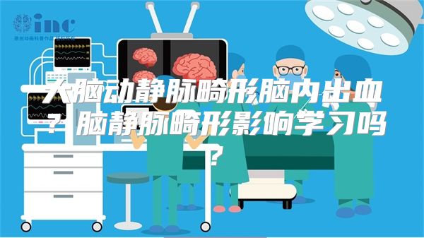 大脑动静脉畸形脑内出血？脑静脉畸形影响学习吗？