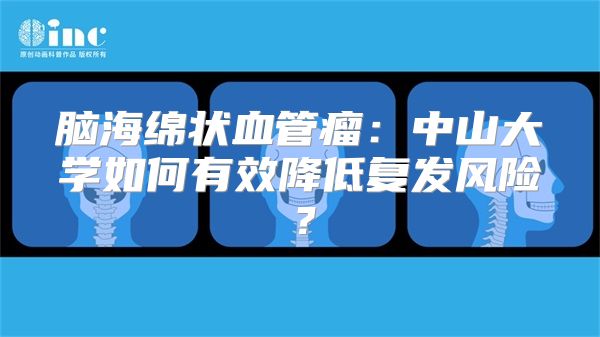 脑海绵状血管瘤：中山大学如何有效降低复发风险？