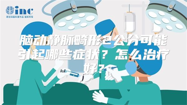 脑动静脉畸形2公分可能引起哪些症状？怎么治疗好？