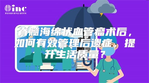 脊髓海绵状血管瘤术后，如何有效管理后遗症，提升生活质量？