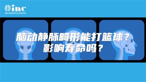 脑动静脉畸形能打篮球？影响寿命吗？