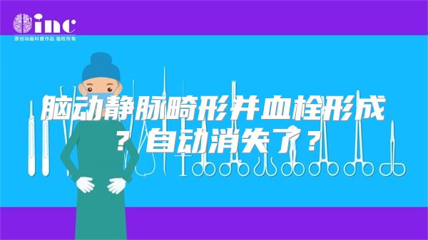 脑动静脉畸形并血栓形成？自动消失了？