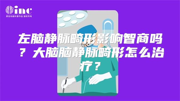 左脑静脉畸形影响智商吗？大脑脑静脉畸形怎么治疗？