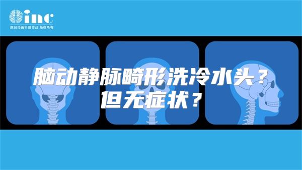 脑动静脉畸形洗冷水头？但无症状？