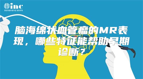 脑海绵状血管瘤的MR表现，哪些特征能帮助早期诊断？