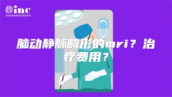 脑动静脉畸形的mri？治疗费用？